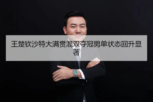 王楚钦沙特大满贯混双夺冠男单状态回升显著
