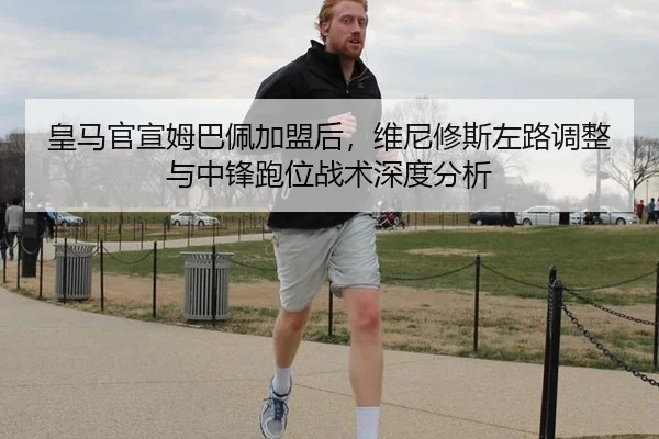 皇马官宣姆巴佩加盟后，维尼修斯左路调整与中锋跑位战术深度分析