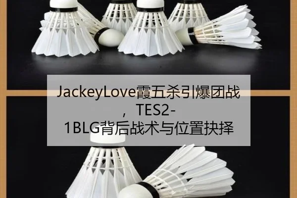 JackeyLove霞五杀引爆团战，TES2-1BLG背后战术与位置抉择