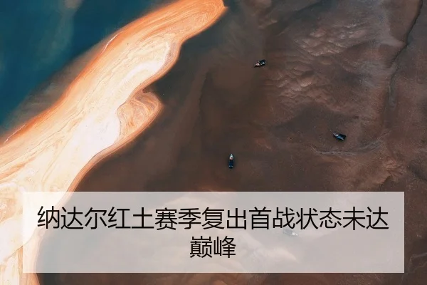 纳达尔红土赛季复出首战状态未达巅峰