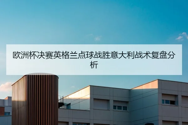 欧洲杯决赛英格兰点球战胜意大利战术复盘分析
