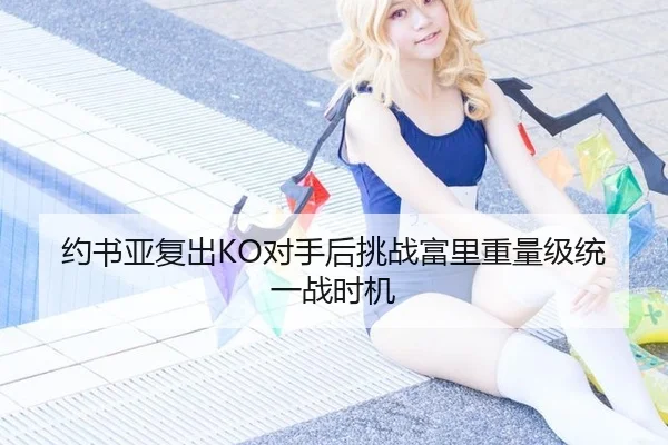 约书亚复出KO对手后挑战富里重量级统一战时机